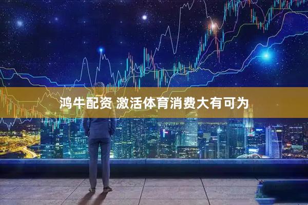 鸿牛配资 激活体育消费大有可为