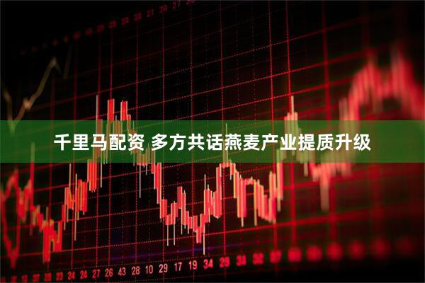 千里马配资 多方共话燕麦产业提质升级
