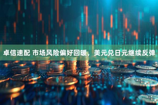 卓信速配 市场风险偏好回暖，美元兑日元继续反弹
