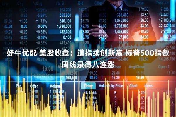好牛优配 美股收盘：道指续创新高 标普500指数周线录得八连涨